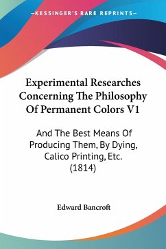 Experimental Researches Concerning The Philosophy Of Permanent Colors V1 - Bancroft, Edward