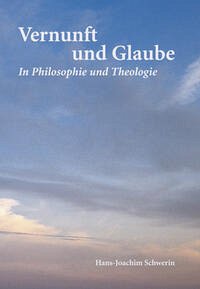 Vernunft und Glaube in Philosophie und Theologie