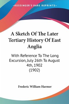 A Sketch Of The Later Tertiary History Of East Anglia - Harmer, Frederic William