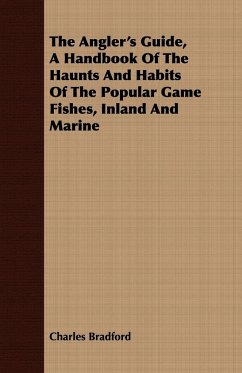 The Angler's Guide, a Handbook of the Haunts and Habits of the Popular Game Fishes, Inland and Marine - Bradford, Charles