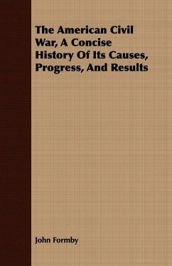 The American Civil War, A Concise History Of Its Causes, Progress, And Results - Formby, John