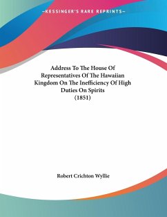 Address To The House Of Representatives Of The Hawaiian Kingdom On The Inefficiency Of High Duties On Spirits (1851) - Wyllie, Robert Crichton