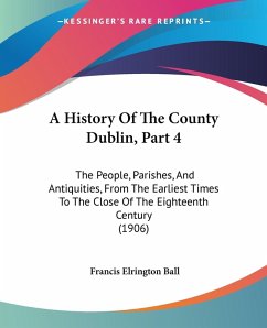 A History Of The County Dublin, Part 4 - Ball, Francis Elrington