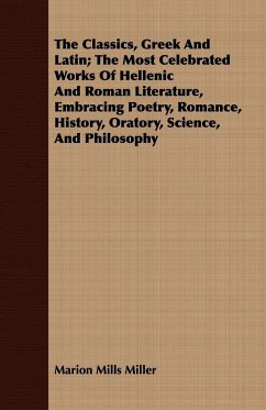 The Classics, Greek And Latin; The Most Celebrated Works Of Hellenic And Roman Literature, Embracing Poetry, Romance, History, Oratory, Science, And Philosophy - Miller, Marion Mills