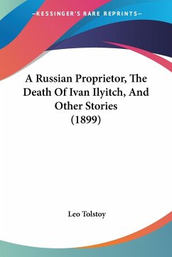 A Russian Proprietor, The Death Of Ivan Ilyitch, And Other Stories (1899) - Tolstoy, Leo