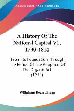 A History Of The National Capital V1, 1790-1814 - Bryan, Wilhelmus Bogart