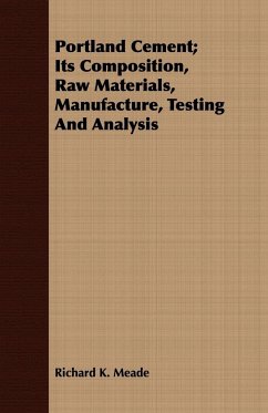 Portland Cement; Its Composition, Raw Materials, Manufacture, Testing And Analysis - Meade, Richard K.