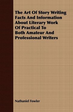 The Art Of Story Writing Facts And Information About Literary Work Of Practical To Both Amateur And Professional Writers - Fowler, Nathaniel