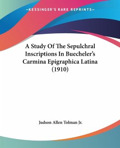 A Study Of The Sepulchral Inscriptions In Buecheler's Carmina Epigraphica Latina (1910) - Tolman Jr., Judson Allen