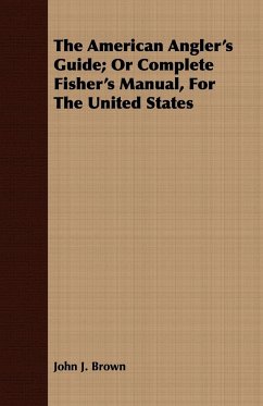 The American Angler's Guide; Or Complete Fisher's Manual, for the United States - Brown, John J.