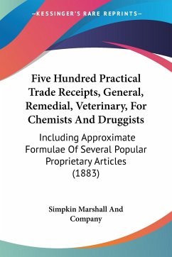 Five Hundred Practical Trade Receipts, General, Remedial, Veterinary, For Chemists And Druggists - Simpkin Marshall And Company