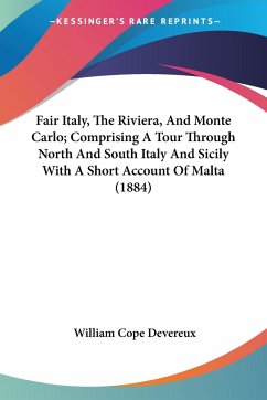 Fair Italy, The Riviera, And Monte Carlo; Comprising A Tour Through North And South Italy And Sicily With A Short Account Of Malta (1884) - Devereux, William Cope
