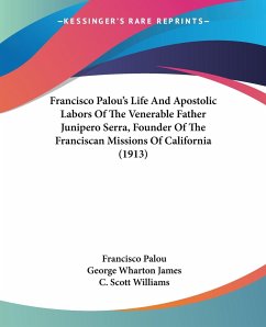 Francisco Palou's Life And Apostolic Labors Of The Venerable Father Junipero Serra, Founder Of The Franciscan Missions Of California (1913) - Palou, Francisco