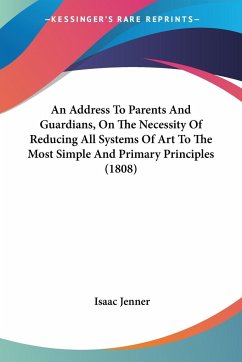 An Address To Parents And Guardians, On The Necessity Of Reducing All Systems Of Art To The Most Simple And Primary Principles (1808) - Jenner, Isaac