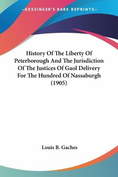 History Of The Liberty Of Peterborough And The Jurisdiction Of The Justices Of Gaol Delivery For The Hundred Of Nassaburgh (1905)