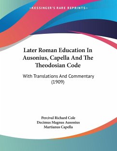 Later Roman Education In Ausonius, Capella And The Theodosian Code - Cole, Percival Richard; Ausonius, Decimus Magnus; Capella, Martianus