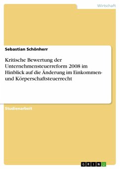 Kritische Bewertung der Unternehmensteuerreform 2008 im Hinblick auf die Änderung im Einkommen- und Körperschaftsteuerrecht - Schönherr, Sebastian