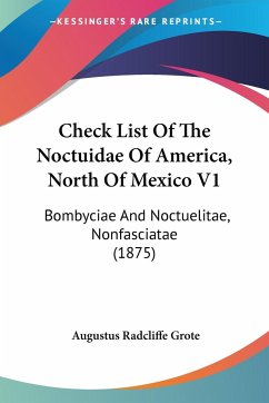 Check List Of The Noctuidae Of America, North Of Mexico V1 - Grote, Augustus Radcliffe