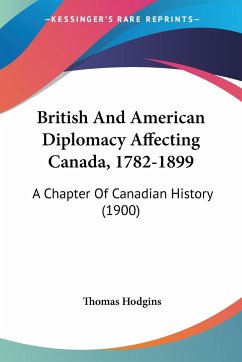 British And American Diplomacy Affecting Canada, 1782-1899