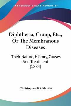 Diphtheria, Croup, Etc., Or The Membranous Diseases - Galentin, Christopher B.