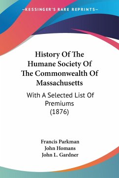 History Of The Humane Society Of The Commonwealth Of Massachusetts - Parkman, Francis; Homans, John; Gardner, John L.