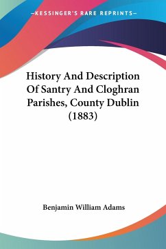 History And Description Of Santry And Cloghran Parishes, County Dublin (1883) - Adams, Benjamin William