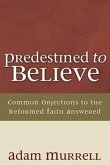 Predestined to Believe: Common Objections to the Reformed Faith Answered