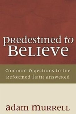 Predestined to Believe: Common Objections to the Reformed Faith Answered - Murrell, Adam