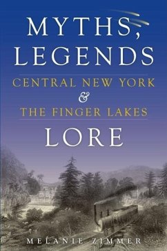 Central New York & the Finger Lakes: Myths, Legends & Lore - Zimmer, Melanie