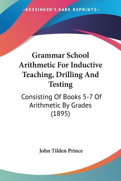 Grammar School Arithmetic For Inductive Teaching, Drilling And Testing - Prince, John Tilden