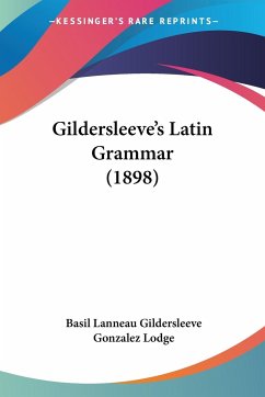 Gildersleeve's Latin Grammar (1898) - Gildersleeve, Basil Lanneau; Lodge, Gonzalez
