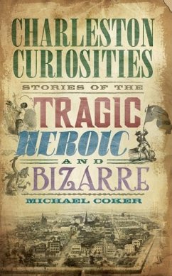 Charleston Curiosities: Stories of the Tragic, Heroic and Bizarre - Coker, Michael