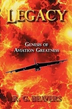 Legacy: Genesis of Aviation Greatness - Beavers, R. G.