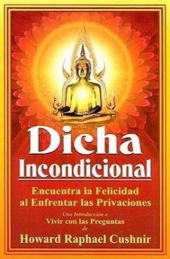 Dicha Incondicional: Encuentra la Felicidad al Enfrentar las Privaciones = Unconditional Bliss - Howard, Raphael Cushnir