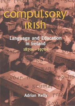 Compulsory Irish: Language and Education in Ireland 1870's to 1970's - Kelly, Adrian