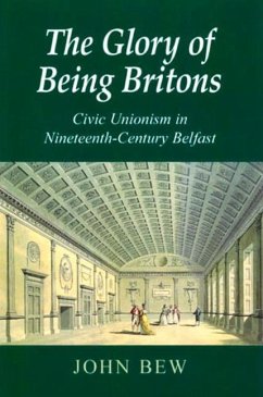 The Glory of Being Britons: Civic Unionism in Nineteenth-Century Belfast Volume 2 - Bew, John