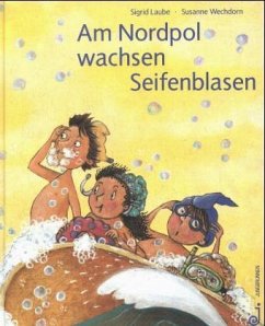 Am Nordpol wachsen Seifenblasen - Laube, Sigrid; Wechdorn, Susanne