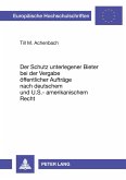 Der Schutz unterlegener Bieter bei der Vergabe öffentlicher Aufträge nach deutschem und U.S.-amerikanischem Recht Der Schutz unterlegener Bieter bei der Vergabe öffentlicher Aufträge nach deutschem und U.S.-amerikanischem Recht