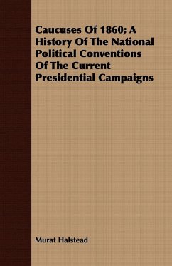 Caucuses Of 1860; A History Of The National Political Conventions Of The Current Presidential Campaigns - Halstead, Murat