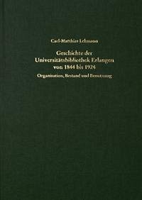 Geschichte der Universitätsbibliothek Erlangen von 1844 bis 1924 - Organisation, Bestand und Benutzung Geschichte der Universitätsbibliothek Erlangen von 1844 bis 1924 - Organisation, Bestand und Benutzung