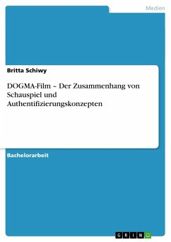 DOGMA-Film ¿ Der Zusammenhang von Schauspiel und Authentifizierungskonzepten - Schiwy, Britta