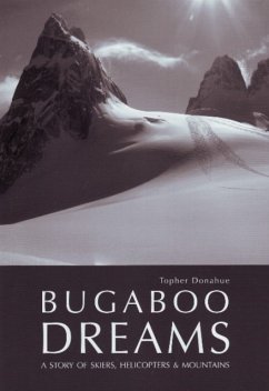 Bugaboo Dreams: A Story of Skiers, Helicopters & Mountains - Donahue, Topher