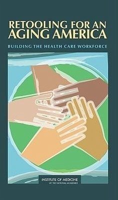 Retooling for an Aging America - Institute Of Medicine; Board On Health Care Services; Committee on the Future Health Care Workforce for Older Americans