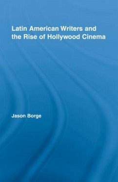 Latin American Writers and the Rise of Hollywood Cinema - Borge, Jason