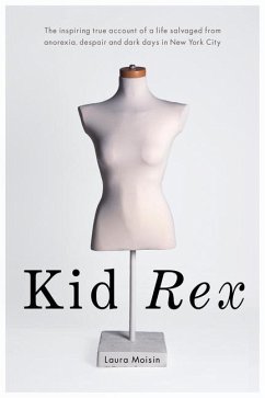 Kid Rex: The Inspiring True Account of a Life Salvaged from Anorexia, Despair and Dark Days in New York City - Moisin, Laura