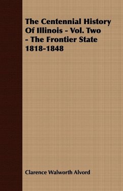 The Centennial History of Illinois - Vol. Two - The Frontier State 1818-1848 - Alvord, Clarence Walworth; Pease, Theodore Calvin