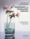 Lighting and Photographing Transparent and Translucentasurfaces: A Comprehensive Guide to Photographing Glass, Water, and More