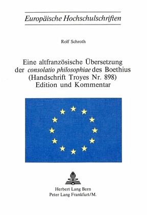 Eine altfranzösische Übersetzung der consolatio philosophiae des Boethius- (Handschrift Troyes Nr. 898)- Edition und Kom Eine altfranzösische Übersetzung der consolatio philosophiae des Boethius- (Handschrift Troyes Nr. 898)- Edition und Kom