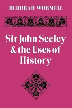 Sir John Seeley and the Uses of History - Wormell, Deborah