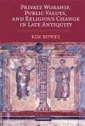 Private Worship, Public Values, and Religious Change in Late Antiquity - Bowes, Kim
